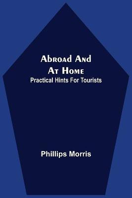Abroad And At Home; Practical Hints For Tourists(English, Paperback, Morris Phillips)