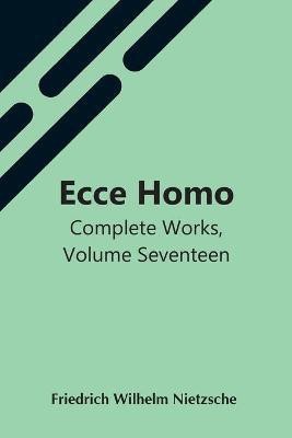 Ecce Homo; Complete Works, Volume Seventeen(English, Paperback, Wilhelm Nietzsche Friedrich)