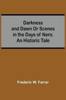 Darkness And Dawn Or Scenes In The Days Of Nero. An Historic Tale(English, Paperback, W Farrar Frederic)