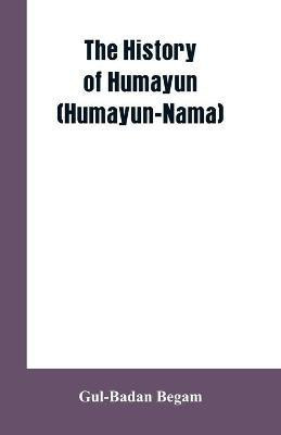 The History Of Humayun (Humayun-Nama)(English, Paperback, Begam Gul-Badan)