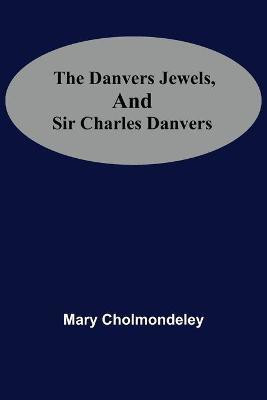 The Danvers Jewels, And Sir Charles Danvers(English, Paperback, Mary Cholmondeley)