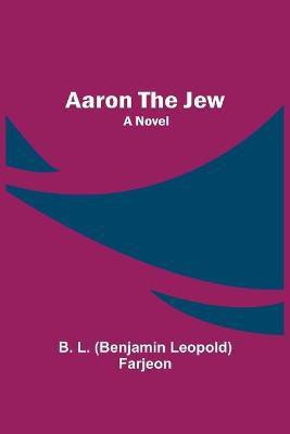 Aaron the Jew(English, Paperback, L (Benjamin Leopold) Farjeon B)