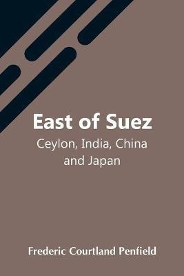 East Of Suez; Ceylon, India, China And Japan(English, Paperback, Courtland Penfield Frederic)