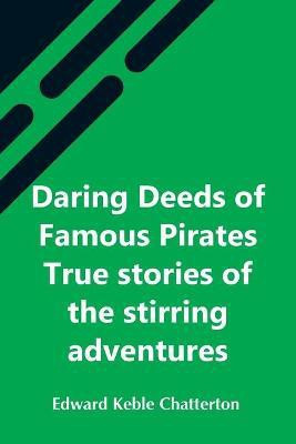 Daring Deeds Of Famous Pirates True Stories Of The Stirring Adventures, Bravery And Resource Of Pirates, Filibusters & Buccaneers(English, Paperback, Keble Chatterton Edward)