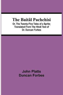 The Baital Pachchisi; Or, The Twenty-Five Tales of a Sprite; Translated From The Hindi Text of Dr. Duncan Forbes(English, Paperback, Platts Duncan Forbes John)