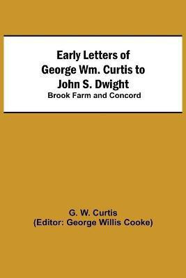 Early Letters of George Wm. Curtis to John S. Dwight; Brook Farm and Concord(English, Paperback, W Curtis G)