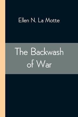 The Backwash of War; The Human Wreckage of the Battlefield as Witnessed by an American Hospital Nurse(English, Paperback, N La Motte Ellen)