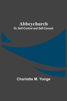 Abbeychurch; Or, Self-Control and Self-Conceit(English, Paperback, M Yonge Charlotte)