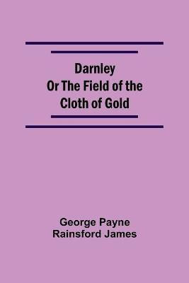 Darnley Or The Field Of The Cloth Of Gold(English, Paperback, Payne Rainsford James George)