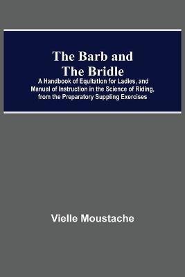 The Barb And The Bridle; A Handbook Of Equitation For Ladies, And Manual Of Instruction In The Science Of Riding, From The Preparatory Suppling Exercises(English, Paperback, Moustache Vielle)