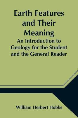 Earth Features and Their Meaning; An Introduction to Geology for the Student and the General Reader(English, Paperback, Herbert Hobbs William)