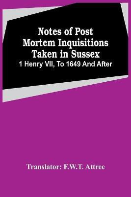 Notes Of Post Mortem Inquisitions Taken In Sussex. 1 Henry Vii, To 1649 And After(English, Paperback, unknown)