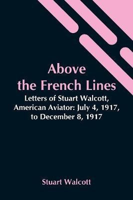 Above The French Lines; Letters Of Stuart Walcott, American Aviator(English, Paperback, Walcott Stuart)
