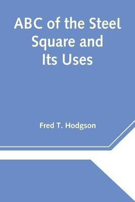 ABC of the Steel Square and Its Uses(English, Paperback, T Hodgson Fred)