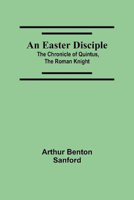 An Easter Disciple; The Chronicle Of Quintus, The Roman Knight(English, Paperback, Benton Sanford Arthur)