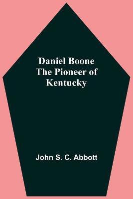 Daniel Boone The Pioneer Of Kentucky(English, Paperback, S C Abbott John)