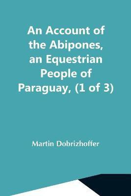 An Account Of The Abipones, An Equestrian People Of Paraguay, (1 Of 3)(English, Paperback, Dobrizhoffer Martin)