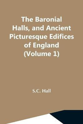 The Baronial Halls, And Ancient Picturesque Edifices Of England (Volume 1)(English, Paperback, Hall S C)