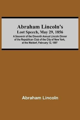 Abraham Lincoln'S Lost Speech, May 29, 1856; A Souvenir Of The Eleventh Annual Lincoln Dinner Of The Republican Club Of The City Of New York, At The Waldorf, February 12, 1897(English, Paperback, Lincoln Abraham) Abraham Lincoln'S Lost Speech, May 29, 1856; A Souvenir Of The Eleventh Annual Lincoln Dinner Of The Republican Club Of The City Of New York, At The Waldorf, February 12, 1897(English, Paperback, Lincoln Abraham)