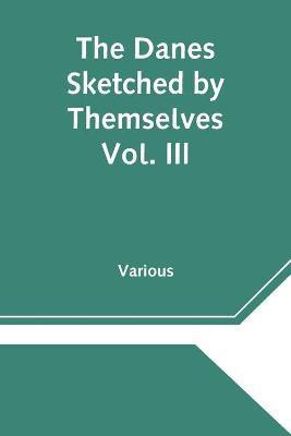 The Danes Sketched by Themselves. Vol. III A Series of Popular Stories by the Best Danish Authors(English, Paperback, Various)