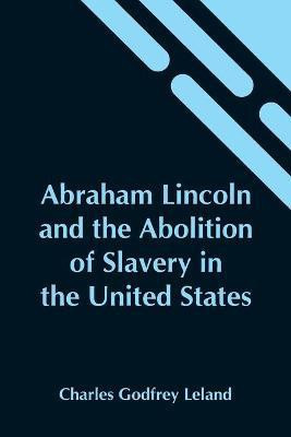 Abraham Lincoln And The Abolition Of Slavery In The United States(English, Paperback, Godfrey Leland Charles)