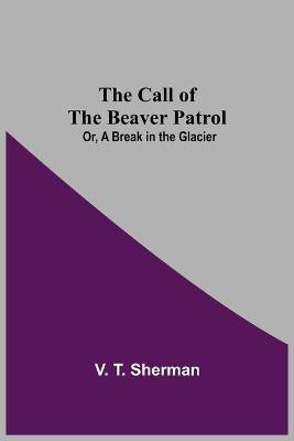 The Call of the Beaver Patrol; Or, A Break in the Glacier(English, Paperback, T Sherman V)