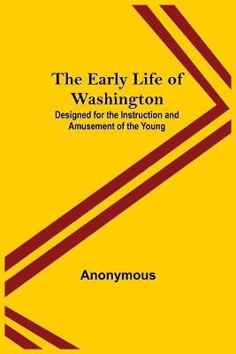 The Early Life of Washington; Designed for the Instruction and Amusement of the Young(English, Paperback, Anonymous)