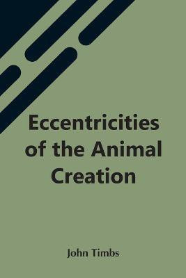 Eccentricities Of The Animal Creation(English, Paperback, Timbs John)