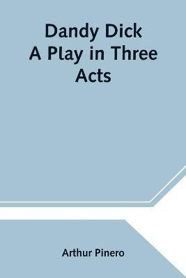 Dandy Dick A Play in Three Acts(English, Paperback, Pinero Arthur)