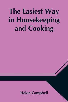 The Easiest Way in Housekeeping and Cooking; Adapted to Domestic Use or Study in Classes(English, Paperback, Campbell Helen)