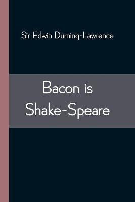 Bacon is Shake-Speare; Together with a Reprint of Bacon's Promus of Formularies and Elegancies(English, Paperback, Edwin Durning-Lawrence Sir)