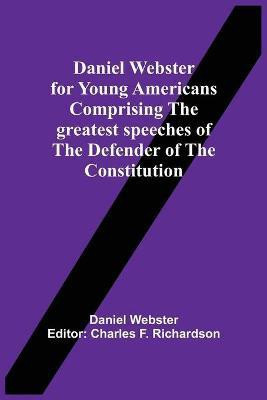 Daniel Webster For Young Americans Comprising The Greatest Speeches Of The Defender Of The Constitution(English, Paperback, Webster Daniel)