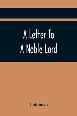 A Letter To A Noble Lord; Containing Some Remarks On The Nature And Tendency Of Two Acts Past Last Session Of Last Parliament(English, Paperback, unknown)