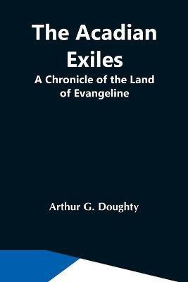 The Acadian Exiles; A Chronicle Of The Land Of Evangeline(English, Paperback, G Doughty Arthur)