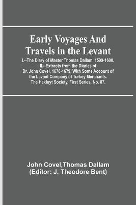 Early Voyages and Travels in the Levant; I.--The Diary of Master Thomas Dallam, 1599-1600. II.--Extracts from the Diaries of Dr. John Covel, 1670-1679. With Some Account of the Levant Company of Turkey Merchants. The Hakluyt Society, First Series, No. 87.(English, Paperback, Covel Thomas Dallam John Early Voyages and Travels in the Levant; I.--The Diary of Master Thomas Dallam, 1599-1600. II.--Extracts from the Diaries of Dr. John Covel, 1670-1679. With Some Account of the Levant Company of Turkey Merchants. The Hakluyt Society, First Series, No. 87.(English, Paperback, Covel Thomas Dallam John