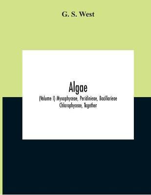 Algae (Volume I) Myxophyceae, Peridinieae, Bacillarieae Chlorophyceae, Together With A Brief Summary Of The Occurrence And Distribution Of Freshwater Algae(English, Paperback, S West G)