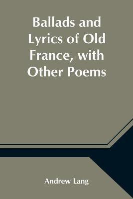 Ballads and Lyrics of Old France, with Other Poems(English, Paperback, Lang Andrew)