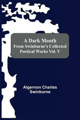 A Dark Month From Swinburne'S Collected Poetical Works Vol. V(English, Paperback, Charles Swinburne Algernon)