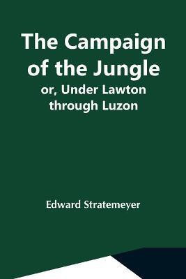 The Campaign Of The Jungle; Or, Under Lawton Through Luzon(English, Paperback, Stratemeyer Edward)