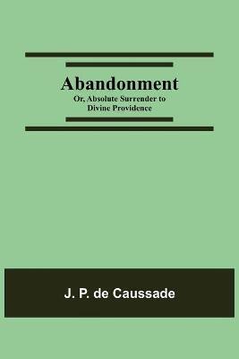 Abandonment; or, Absolute Surrender to Divine Providence(English, Paperback, P de Caussade J)