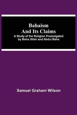 Bahaism and Its Claims; A Study of the Religion Promulgated by Baha Utlah and Abdul Baha(English, Paperback, Graham Wilson Samuel)