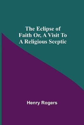 The Eclipse Of Faith Or, A Visit To A Religious Sceptic(English, Paperback, Rogers Henry)