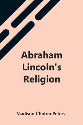 Abraham Lincoln'S Religion(English, Paperback, Clinton Peters Madison)