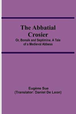 The Abbatial Crosier; or, Bonaik and Septimine. A Tale of a Medieval Abbess(English, Paperback, Sue Eugene)
