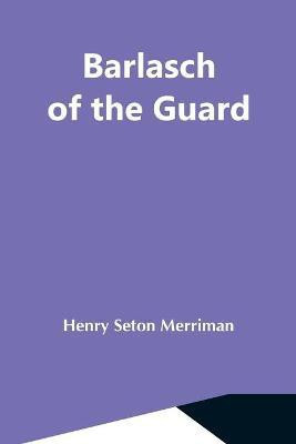 Barlasch Of The Guard(English, Paperback, Seton Merriman Henry)