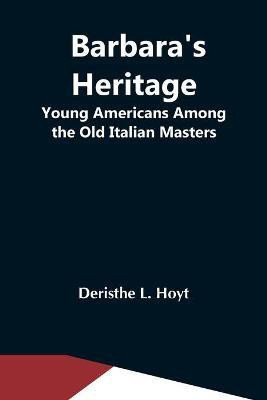 Barbara'S Heritage; Young Americans Among The Old Italian Masters(English, Paperback, L Hoyt Deristhe)