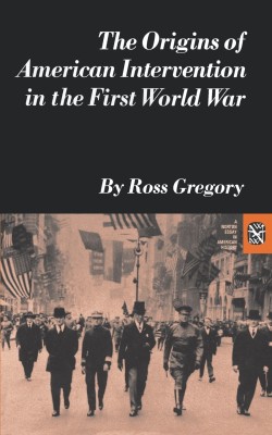 The Origins of American Intervention in the First World War(English, Paperback, Gregory Ross)