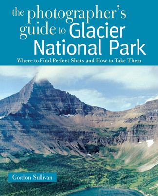 The Photographer's Guide to Glacier National Park(English, Paperback, Sullivan Gordon)