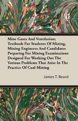 Mine Gases And Ventilation; Textbook For Students Of Mining, Mining Engineers And Candidates Preparing For Mining Examinations Designed For Working Out The Various Problems That Arise In The Practice Of Coal Mining(English, Paperback, Beard James T.) Mine Gases And Ventilation; Textbook For Students Of Mining, Mining Engineers And Candidates Preparing For Mining Examinations Designed For Working Out The Various Problems That Arise In The Practice Of Coal Mining(English, Paperback, Beard James T.)