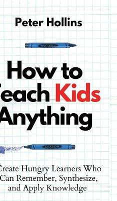 How to Teach Kids Anything(English, Hardcover, Hollins Peter)